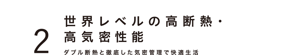世界レベルの高断熱・ 高気密性能